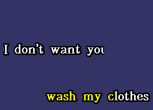 I don t want y01

wash my clothes