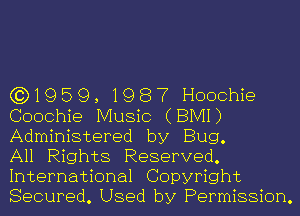 (3)1959,1987 Hoochie
Coochie Music (BIVH)
Administered by Bug.

All Rights Reserved.
International Copyright
Secured. Used by Permission.