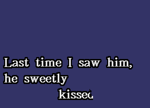 Last time I saw him,
he sweetly
kisset.