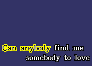 m find me

somebody to love