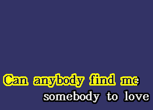 (m Em-
somebody to love