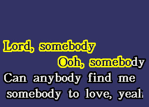 my
Can anybody find me
somebody to love, yeah