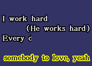 I work hard
(He works hard)
Every (1

Mikom