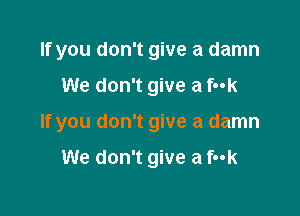 If you don't give a damn

We don't give a fuk

If you don't give a damn

We don't give a f-ok