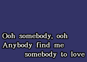 Ooh somebody, ooh
Anybody f ind me
somebody to love