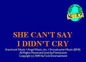 m,
K' Jab

SHE CAN'T SAY
I DIDN'T CRY

Starstruck Music i Angel Music. Inc. i Stroudcaster Music (BMI)
All Rights Reserved Used by Permission
Copyright(cl1995 NuTech Entertainment
