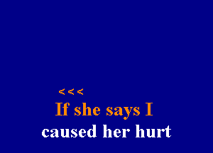 (((

If she says I
caused her hurt