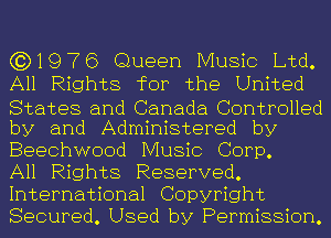 (3)1976 Queen Music Ltd.
All Rights for the United
States and Canada Controlled
by and Administered by
Beechwood Music Corp.

All Rights Reserved.
International Copyright
Secured. Used by Permission.