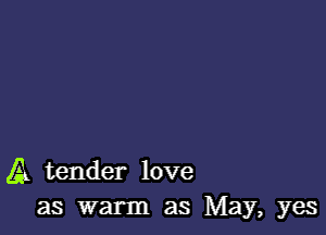 A tender love
as warm as May, yes