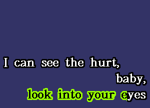 I can see the hurt,
baby,

ME 33133) M eyes