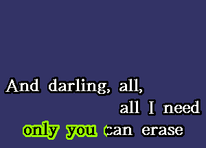 And darling, all,
all I need

GEE? m (can erase