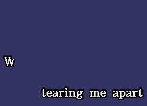 tearing me apart