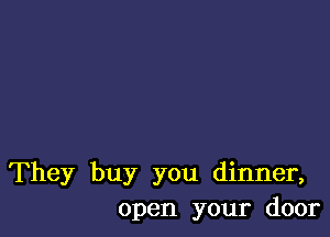 They buy you dinner,
open your door