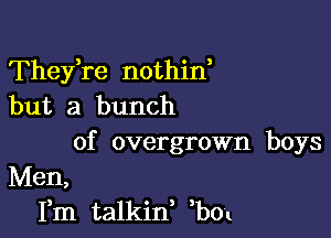 TheyTe nothin
but a bunch

of overgrown boys
Men,
Fm talkin, bo1