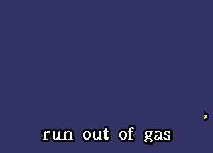 run out of gas