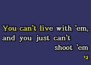 You can,t live With em,

and you just can,t
shoot em
11