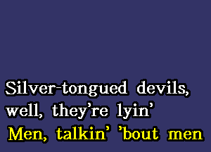 Silver-tongued devils,
well, they,re lyin,
Men, talkin, ,bout men