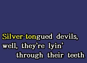 Silver-tongued devils,
well, they,re lyin,
through their teeth