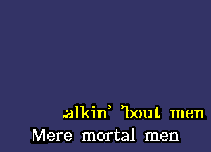 .alkid bout men
Mere mortal men