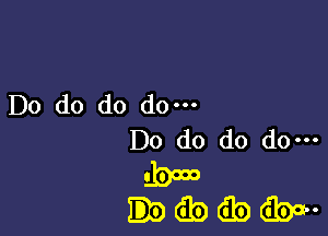 Do do do do.

Do do do do-
lbooo
db (Eb dw-