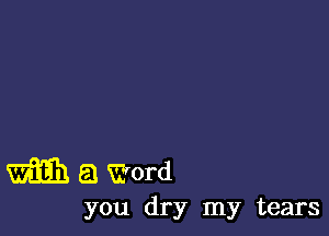 m a Word

you dry my tears