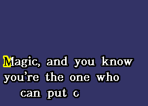 Magic, and you know
you re the one Who
can put 0