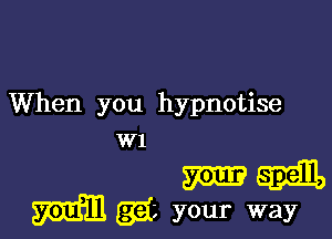 When you hypnotise

W1

m Emma
m (334', your way