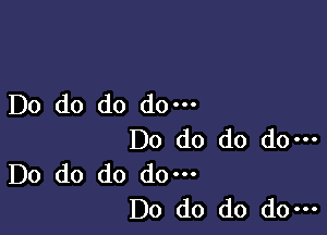 Do do do do.

Do do do do-
Do do do do.

Do do do do-