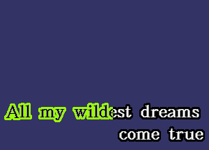 M W Ilast dreams

come true