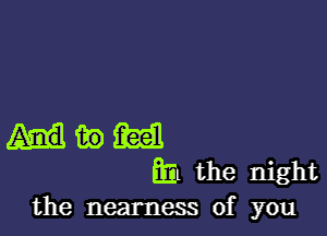 in M
ml the night
the nearness of you