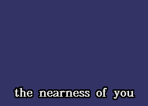 the nearness of you