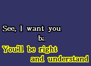 See, I want you

baa

mm