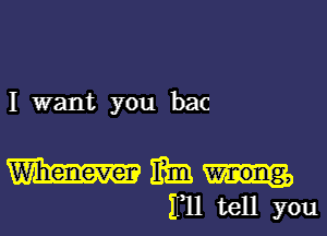 I want you bac

W 11131
1m tell you