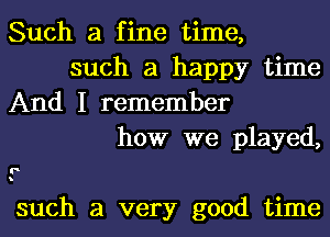 Such a fine time,
such a happy time

And I remember
how we played,

l'

such a very good time