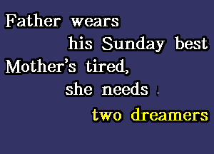 Father wears

his Sunday best
Mothefs tired,

she needs .
two dreamers