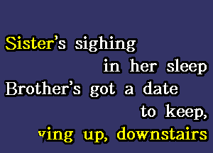 Sistefs sighing
in her sleep

Brothefs got a date
to keep,
wing up, downstairs