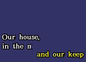 Our house,
in the n

and our keep