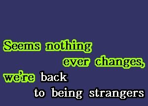 m
back

to being strangers