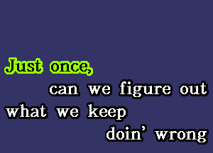 Mm

can we figure out
What we keep

doin wrong