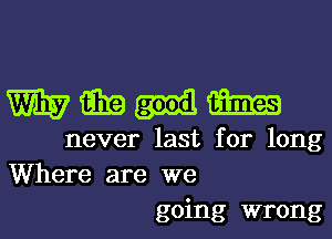 Wmuum

never last for long
Where are we
going wrong