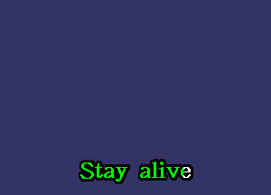 Stay alive