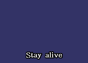 Stay alive