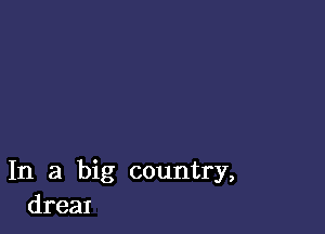 In a big country,
dreaI