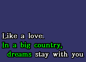 Like a 10V6L
In a big country,
dreams stay With you