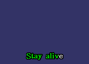 Stay alive