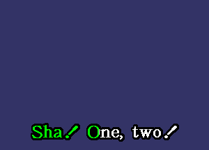 Sha .I' One, two .I'