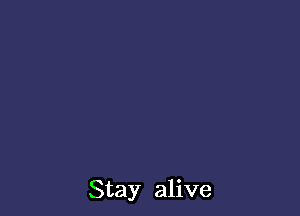 Stay alive