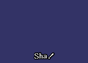 Sha !