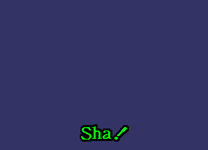 Sha !