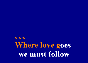 (((
W here love goes
we must follow